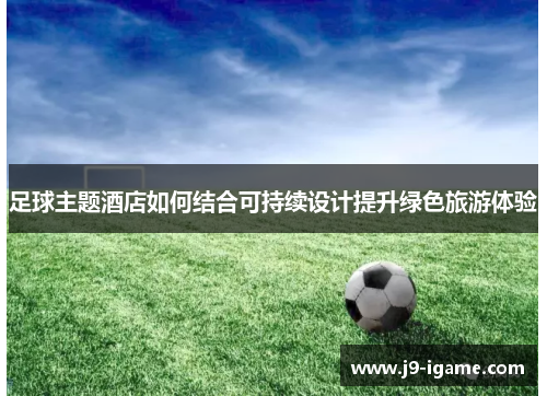 足球主题酒店如何结合可持续设计提升绿色旅游体验