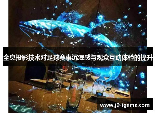 全息投影技术对足球赛事沉浸感与观众互动体验的提升 全息投影技术对足球赛事沉浸感与观众互动体验的提升